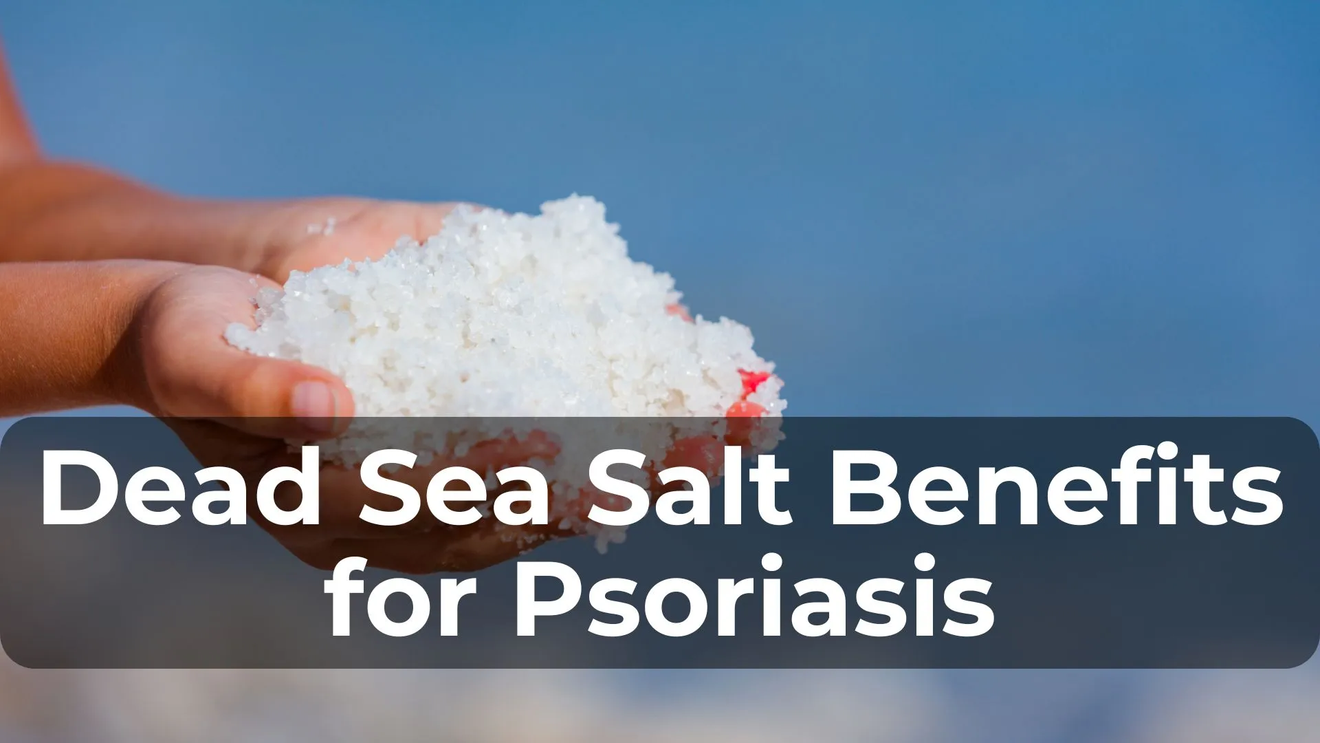 Dead Sea Salt Benefits for Psoriasis: What You Need to Know