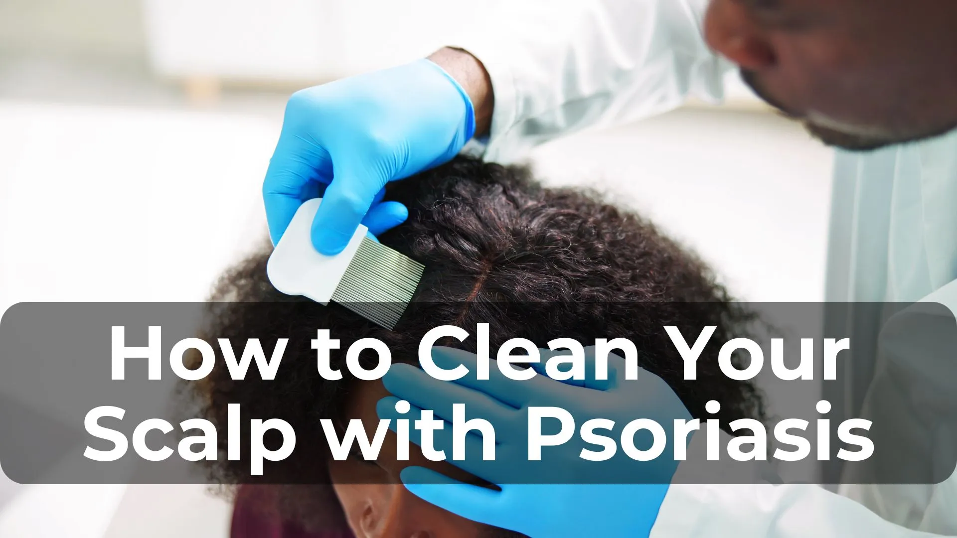 How to Clean Your Scalp with Psoriasis: Tips and Products