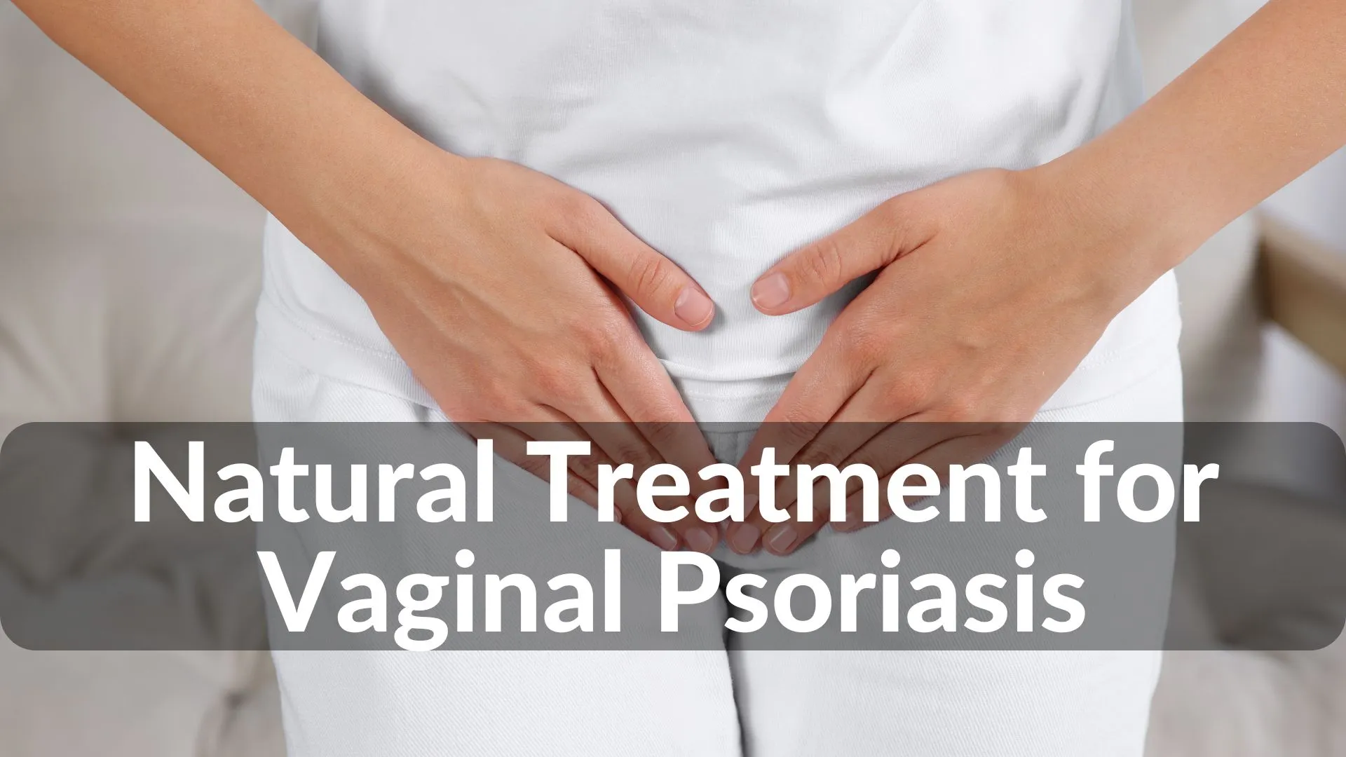 Best Natural Treatments for Vaginal Psoriasis Healing